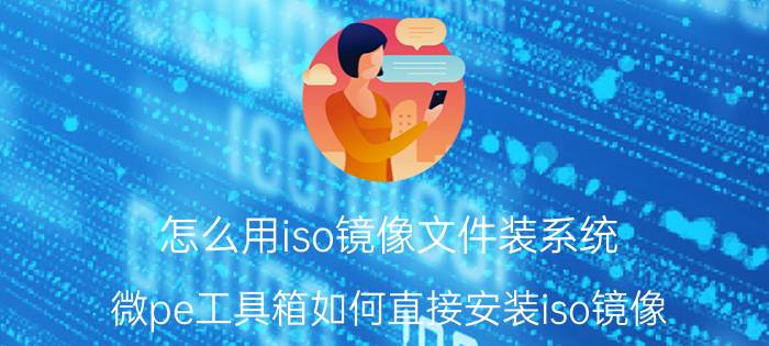 怎么用iso镜像文件装系统 微pe工具箱如何直接安装iso镜像？